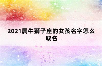 2021属牛狮子座的女孩名字怎么取名