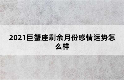 2021巨蟹座剩余月份感情运势怎么样