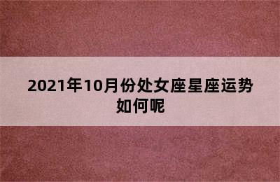 2021年10月份处女座星座运势如何呢