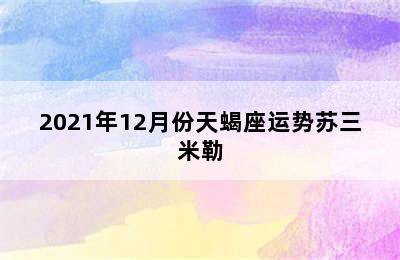 2021年12月份天蝎座运势苏三米勒