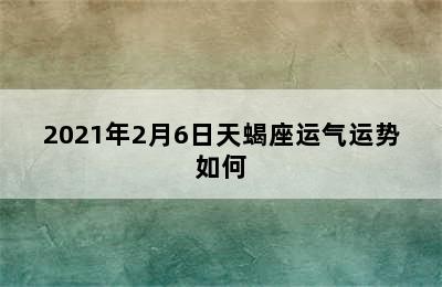 2021年2月6日天蝎座运气运势如何