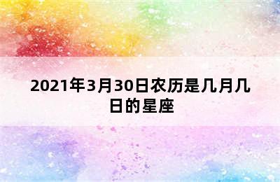 2021年3月30日农历是几月几日的星座