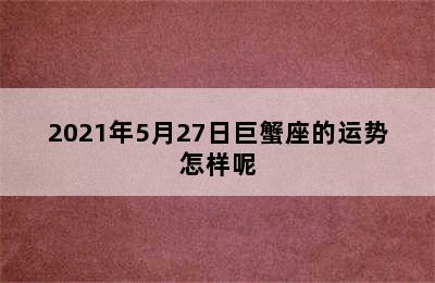 2021年5月27日巨蟹座的运势怎样呢