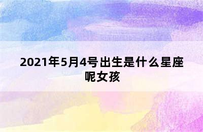 2021年5月4号出生是什么星座呢女孩