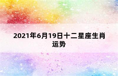 2021年6月19日十二星座生肖运势