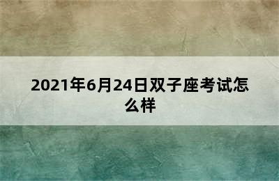 2021年6月24日双子座考试怎么样