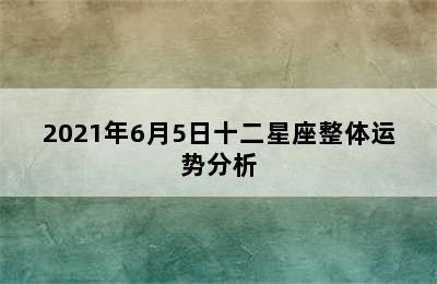 2021年6月5日十二星座整体运势分析