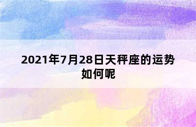 2021年7月28日天秤座的运势如何呢