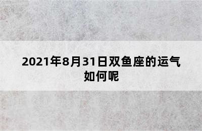 2021年8月31日双鱼座的运气如何呢