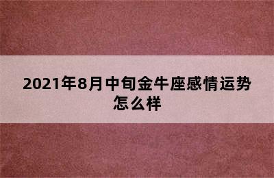 2021年8月中旬金牛座感情运势怎么样