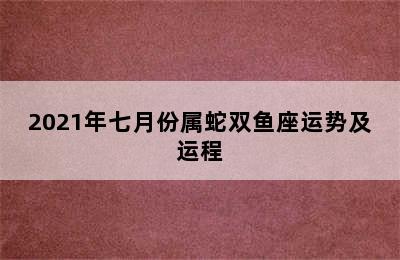 2021年七月份属蛇双鱼座运势及运程