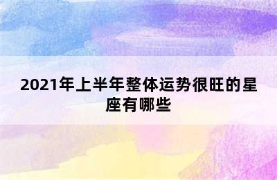 2021年上半年整体运势很旺的星座有哪些