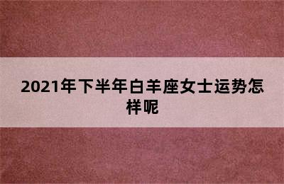 2021年下半年白羊座女士运势怎样呢