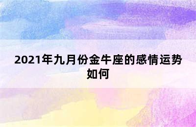 2021年九月份金牛座的感情运势如何