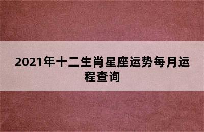 2021年十二生肖星座运势每月运程查询