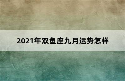 2021年双鱼座九月运势怎样