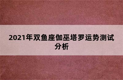 2021年双鱼座伽巫塔罗运势测试分析