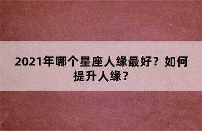 2021年哪个星座人缘最好？如何提升人缘？