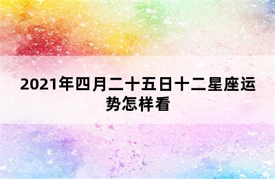 2021年四月二十五日十二星座运势怎样看