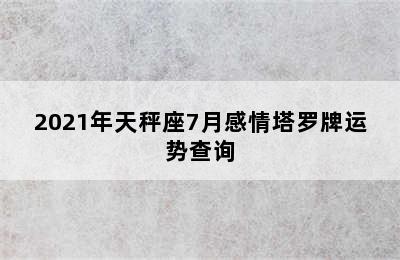 2021年天秤座7月感情塔罗牌运势查询