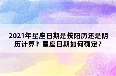 2021年星座日期是按阳历还是阴历计算？星座日期如何确定？