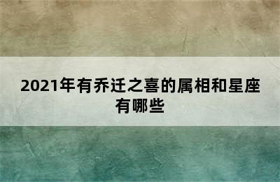 2021年有乔迁之喜的属相和星座有哪些