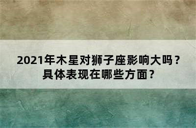 2021年木星对狮子座影响大吗？具体表现在哪些方面？