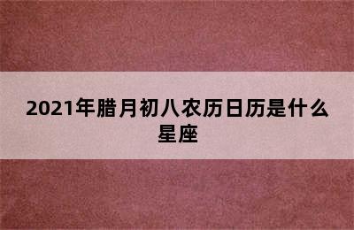 2021年腊月初八农历日历是什么星座