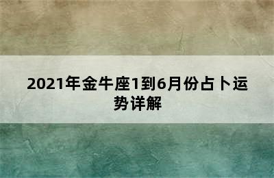 2021年金牛座1到6月份占卜运势详解