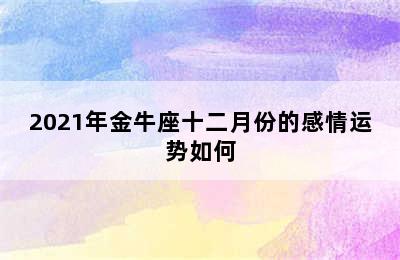 2021年金牛座十二月份的感情运势如何