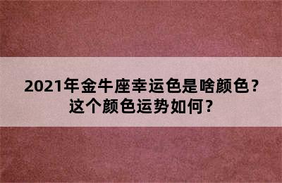 2021年金牛座幸运色是啥颜色？这个颜色运势如何？
