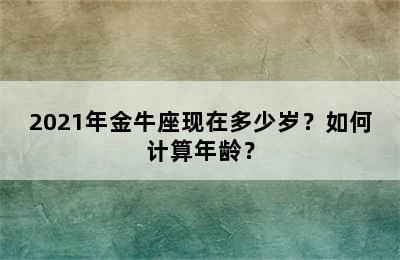 2021年金牛座现在多少岁？如何计算年龄？