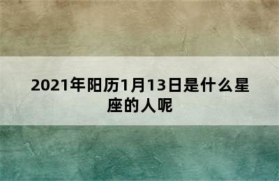 2021年阳历1月13日是什么星座的人呢