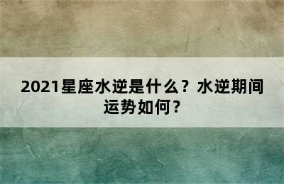 2021星座水逆是什么？水逆期间运势如何？