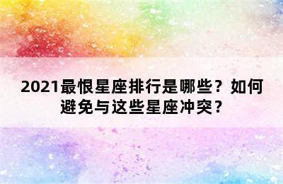 2021最恨星座排行是哪些？如何避免与这些星座冲突？