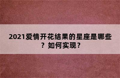2021爱情开花结果的星座是哪些？如何实现？