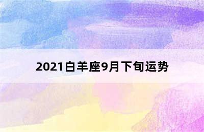 2021白羊座9月下旬运势