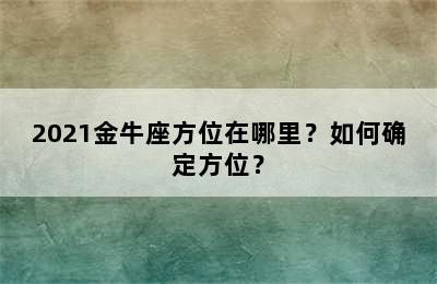 2021金牛座方位在哪里？如何确定方位？