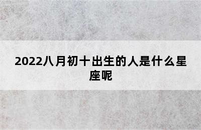 2022八月初十出生的人是什么星座呢