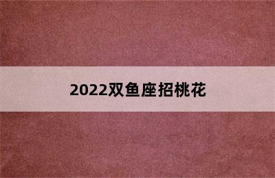 2022双鱼座招桃花