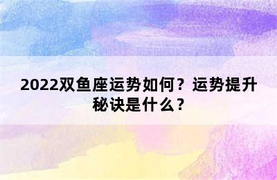 2022双鱼座运势如何？运势提升秘诀是什么？