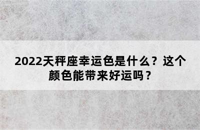 2022天秤座幸运色是什么？这个颜色能带来好运吗？