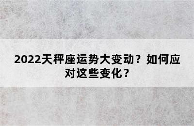 2022天秤座运势大变动？如何应对这些变化？