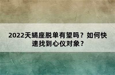 2022天蝎座脱单有望吗？如何快速找到心仪对象？