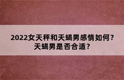 2022女天秤和天蝎男感情如何？天蝎男是否合适？