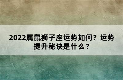 2022属鼠狮子座运势如何？运势提升秘诀是什么？