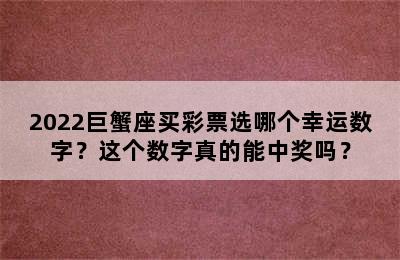 2022巨蟹座买彩票选哪个幸运数字？这个数字真的能中奖吗？