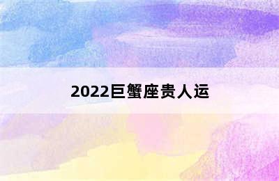 2022巨蟹座贵人运