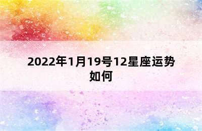 2022年1月19号12星座运势如何