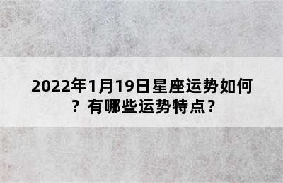 2022年1月19日星座运势如何？有哪些运势特点？